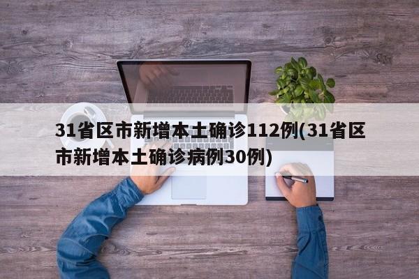 31省区市新增本土确诊112例(31省区市新增本土确诊病例30例)