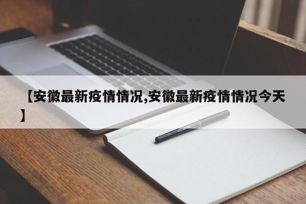 【安徽最新疫情情况,安徽最新疫情情况今天】