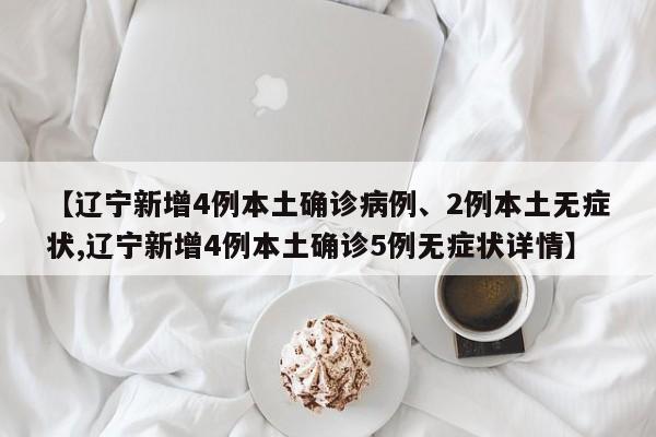 【辽宁新增4例本土确诊病例、2例本土无症状,辽宁新增4例本土确诊5例无症状详情】