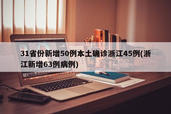 31省份新增50例本土确诊浙江45例(浙江新增63例病例)