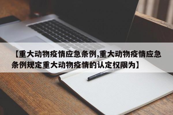 【重大动物疫情应急条例,重大动物疫情应急条例规定重大动物疫情的认定权限为】