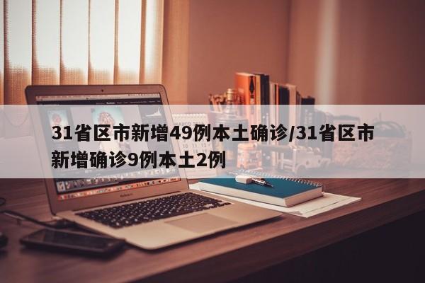 31省区市新增49例本土确诊/31省区市新增确诊9例本土2例