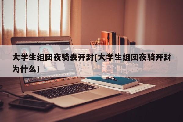 大学生组团夜骑去开封(大学生组团夜骑开封为什么)