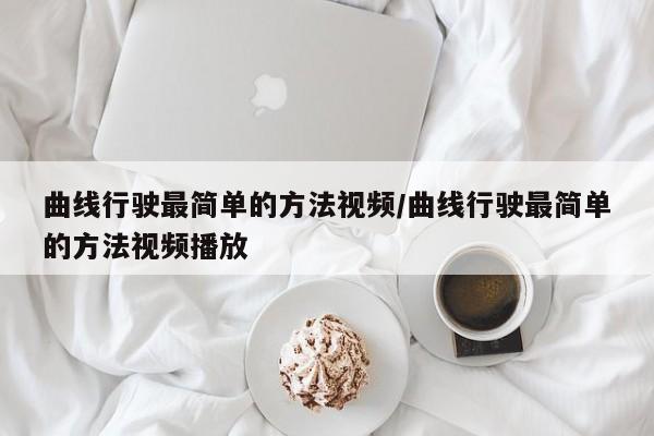 曲线行驶最简单的方法视频/曲线行驶最简单的方法视频播放