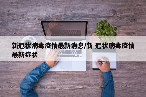 新冠状病毒疫情最新消息/新 冠状病毒疫情最新症状
