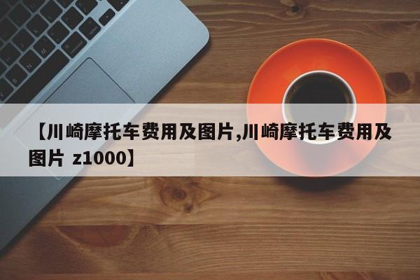【川崎摩托车费用及图片,川崎摩托车费用及图片 z1000】