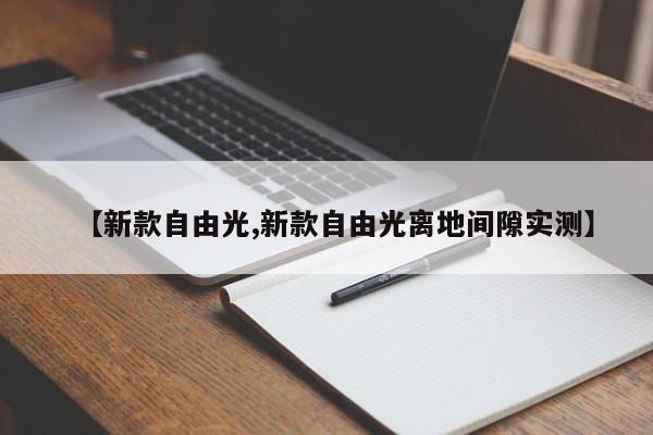 【新款自由光,新款自由光离地间隙实测】