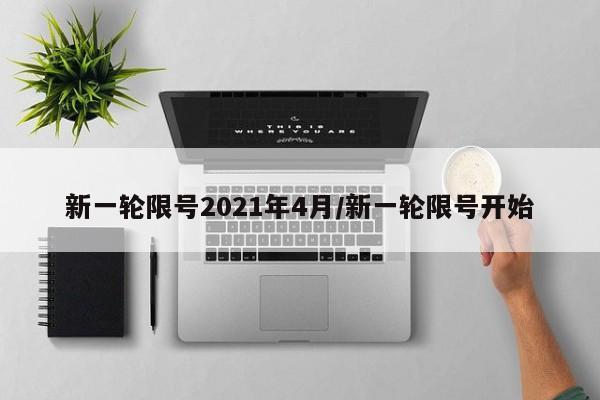 新一轮限号2021年4月/新一轮限号开始