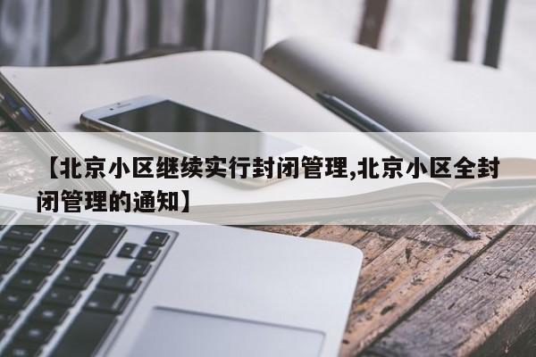 【北京小区继续实行封闭管理,北京小区全封闭管理的通知】