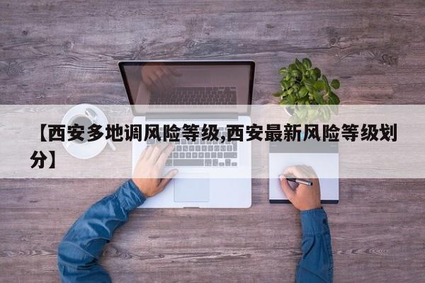 【西安多地调风险等级,西安最新风险等级划分】