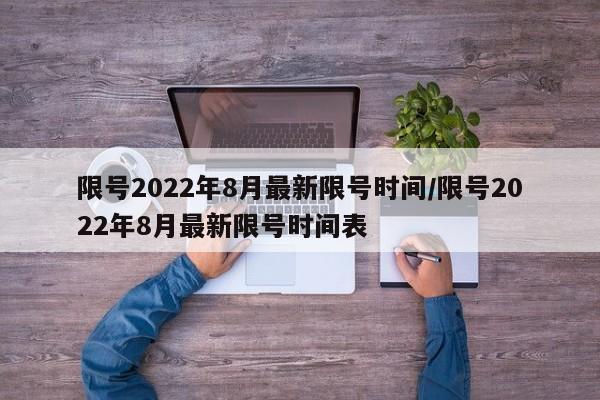 限号2022年8月最新限号时间/限号2022年8月最新限号时间表