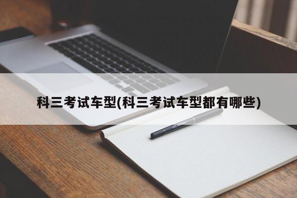 科三考试车型(科三考试车型都有哪些)