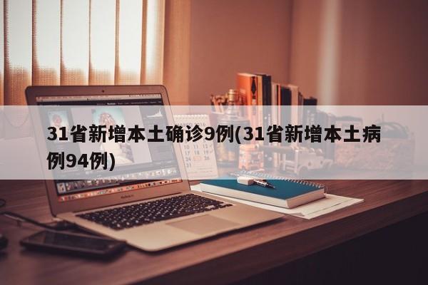 31省新增本土确诊9例(31省新增本土病例94例)