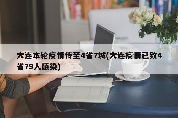 大连本轮疫情传至4省7城(大连疫情已致4省79人感染)