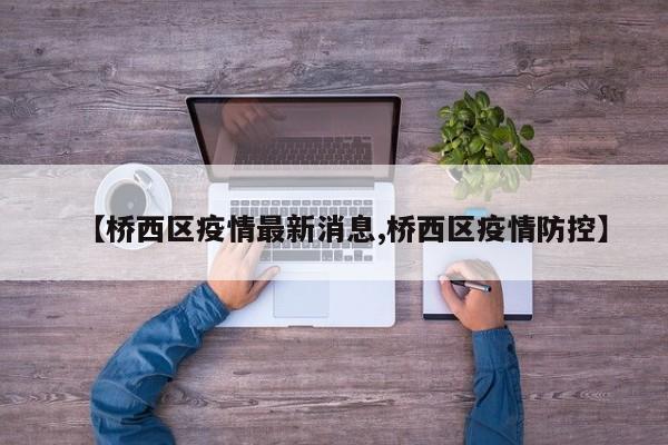 【桥西区疫情最新消息,桥西区疫情防控】