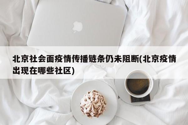 北京社会面疫情传播链条仍未阻断(北京疫情出现在哪些社区)