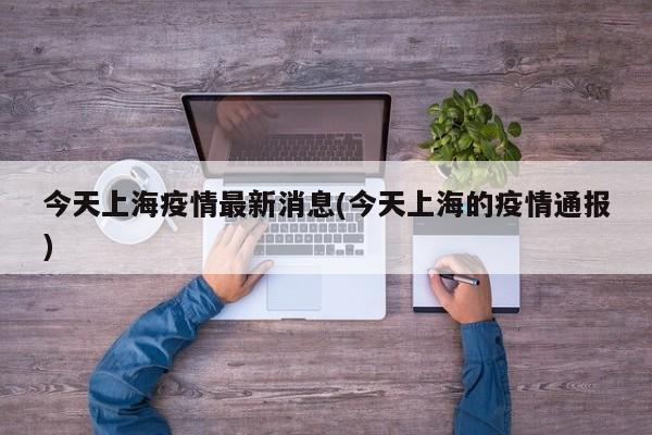 今天上海疫情最新消息(今天上海的疫情通报)