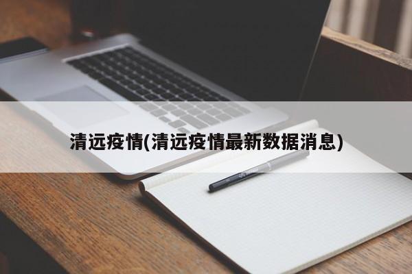 清远疫情(清远疫情最新数据消息)