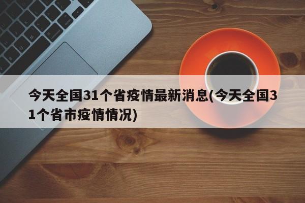 今天全国31个省疫情最新消息(今天全国31个省市疫情情况)