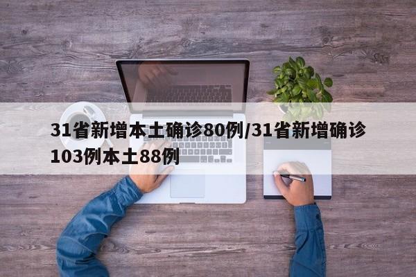 31省新增本土确诊80例/31省新增确诊103例本土88例