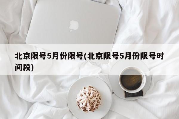 北京限号5月份限号(北京限号5月份限号时间段)