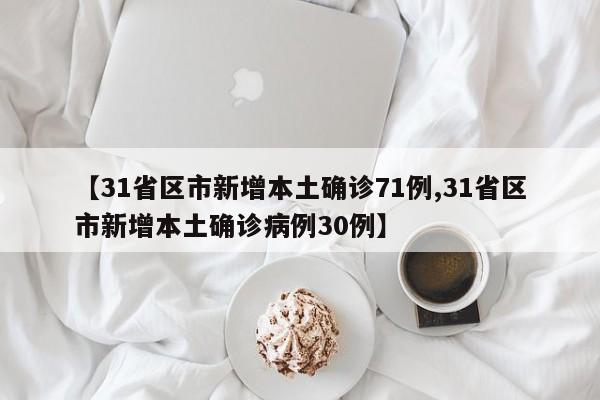 【31省区市新增本土确诊71例,31省区市新增本土确诊病例30例】