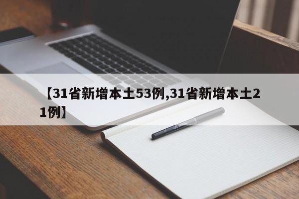【31省新增本土53例,31省新增本土21例】