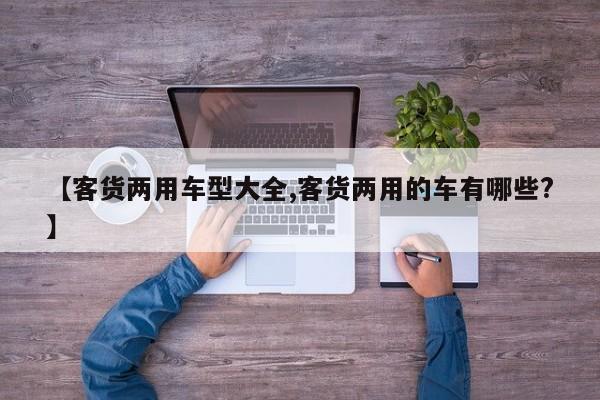 【客货两用车型大全,客货两用的车有哪些?】