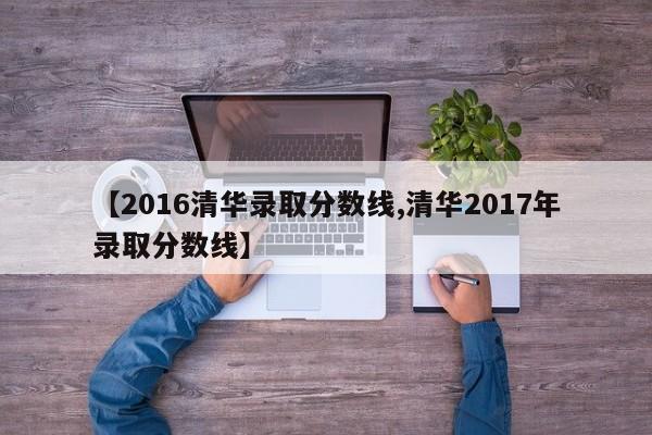 【2016清华录取分数线,清华2017年录取分数线】