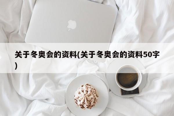 关于冬奥会的资料(关于冬奥会的资料50字)