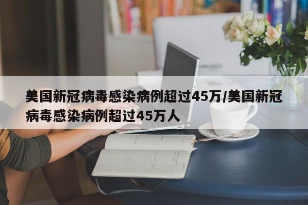美国新冠病毒感染病例超过45万/美国新冠病毒感染病例超过45万人