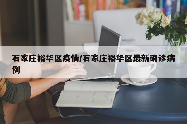 石家庄裕华区疫情/石家庄裕华区最新确诊病例