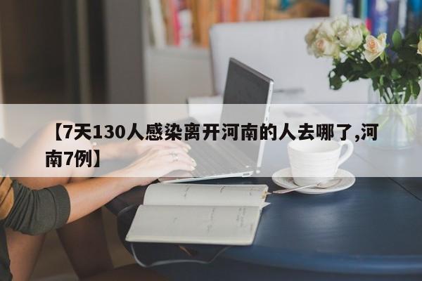 【7天130人感染离开河南的人去哪了,河南7例】