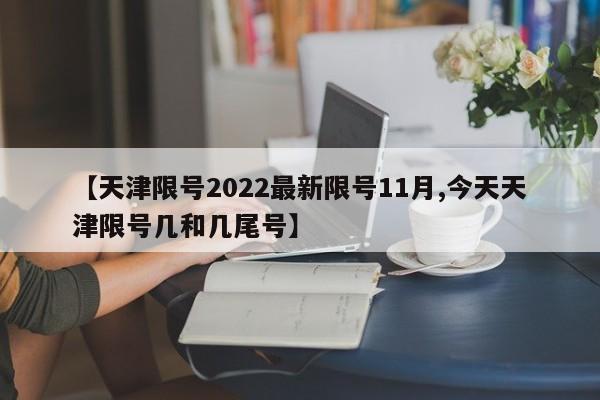 【天津限号2022最新限号11月,今天天津限号几和几尾号】