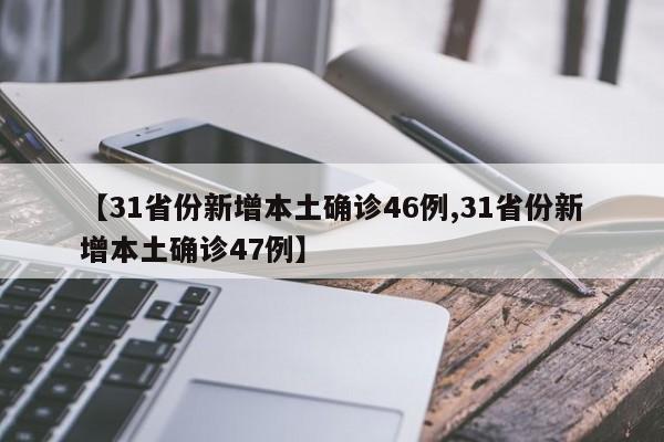 【31省份新增本土确诊46例,31省份新增本土确诊47例】