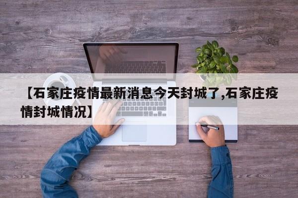 【石家庄疫情最新消息今天封城了,石家庄疫情封城情况】