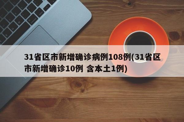 31省区市新增确诊病例108例(31省区市新增确诊10例 含本土1例)