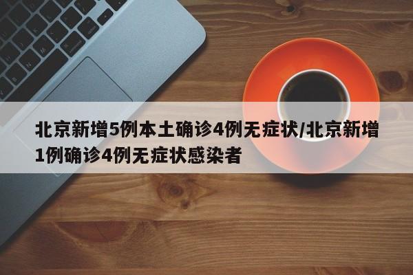 北京新增5例本土确诊4例无症状/北京新增1例确诊4例无症状感染者