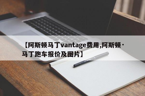【阿斯顿马丁vantage费用,阿斯顿·马丁跑车报价及图片】