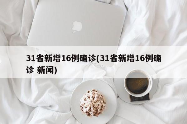 31省新增16例确诊(31省新增16例确诊 新闻)