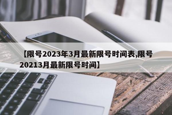 【限号2023年3月最新限号时间表,限号20213月最新限号时间】