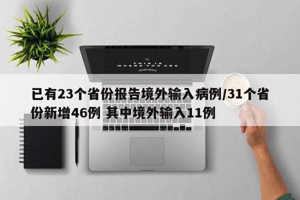 已有23个省份报告境外输入病例/31个省份新增46例 其中境外输入11例