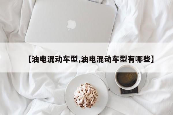 【油电混动车型,油电混动车型有哪些】