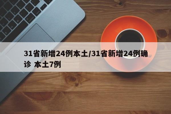 31省新增24例本土/31省新增24例确诊 本土7例