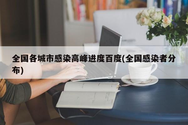 全国各城市感染高峰进度百度(全国感染者分布)