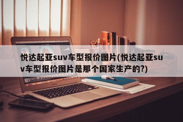 悦达起亚suv车型报价图片(悦达起亚suv车型报价图片是那个国家生产的?)
