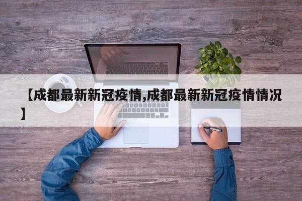 【成都最新新冠疫情,成都最新新冠疫情情况】