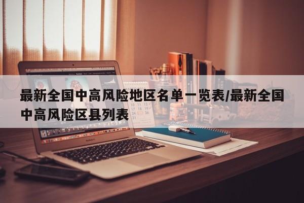 最新全国中高风险地区名单一览表/最新全国中高风险区县列表