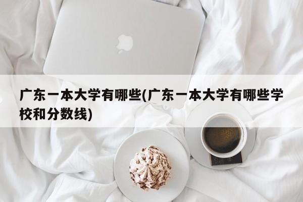 广东一本大学有哪些(广东一本大学有哪些学校和分数线)