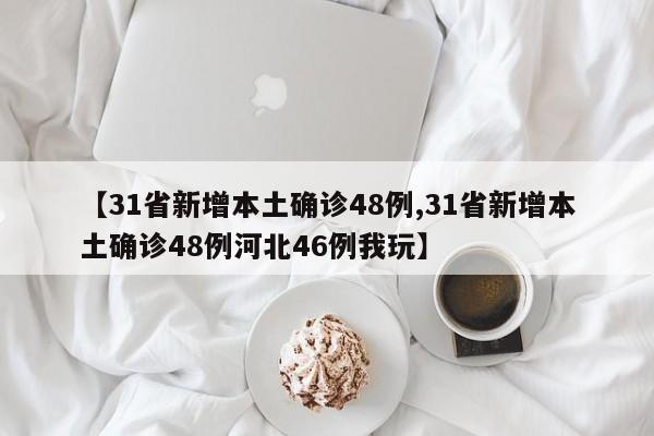 【31省新增本土确诊48例,31省新增本土确诊48例河北46例我玩】